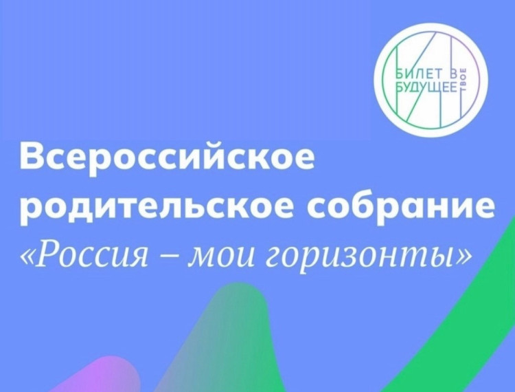 Второе ежегодное Всероссийское родительское собрание «Россия — мои горизонты» в рамках Единой модели профориентации.